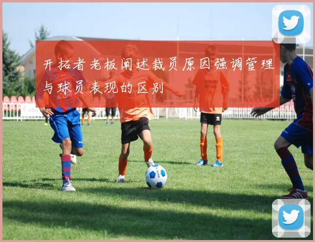 开拓者老板阐述裁员原因强调管理与球员表现的区别