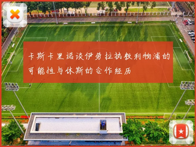 卡斯卡里诺谈伊劳拉执教利物浦的可能性与休斯的合作经历